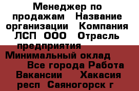 Менеджер по продажам › Название организации ­ Компания ЛСП, ООО › Отрасль предприятия ­ Event › Минимальный оклад ­ 90 000 - Все города Работа » Вакансии   . Хакасия респ.,Саяногорск г.